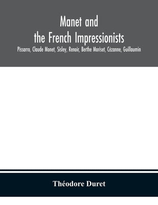 Manet and the French impressionists: Pissarro, Claude Monet, Sisley, Renoir, Berthe Moriset, Cézanne, Guillaumin by Duret, Théodore