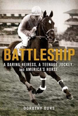 Battleship: A Daring Heiress, a Teenage Jockey, and America's Horse by Ours, Dorothy