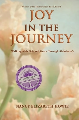 Joy in the Journey: Walking with Grit and Grace Through Alzheimers by Howie, Nancy Elizabeth