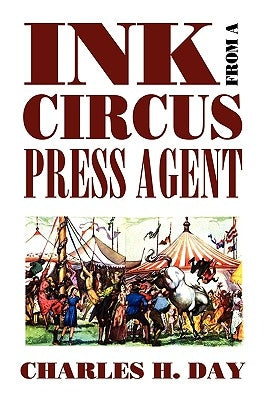 Ink from a Circus Press Agent: An Anthology of Circus History by Day, Charles H.
