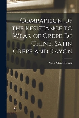 Comparison of the Resistance to Wear of Crepe De Chine, Satin Crepe and Rayon by Dennen, Abbie Clair