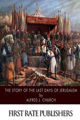 The Story of the Last Days of Jerusalem by Church, Alfred J.