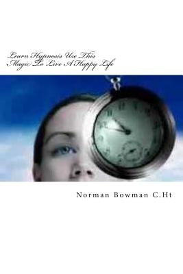 Learn Hypnosis Use This Magic To Live A Happy Life by Bowman, Norman