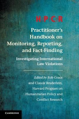 Hpcr Practitioner's Handbook on Monitoring, Reporting, and Fact-Finding: Investigating International Law Violations by Program on Humanitarian Policy and Confl