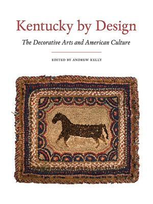 Kentucky by Design: The Decorative Arts and American Culture by Kelly, Andrew