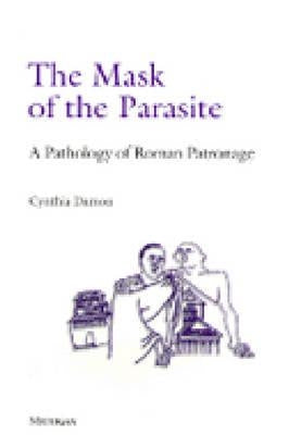 The Mask of the Parasite: A Pathology of Roman Patronage by Damon, Cynthia