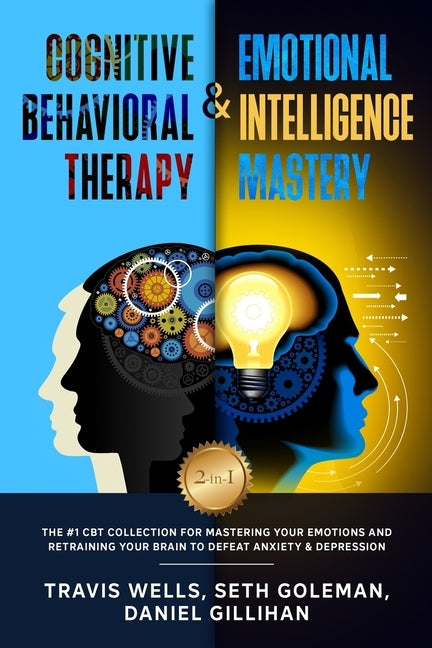 Cognitive Behavioral Therapy & Emotional Intelligence Mastery 2-in-1: The #1 CBT Collection for Mastering Your Emotions and Retraining Your Brain to D by Goleman, Seth