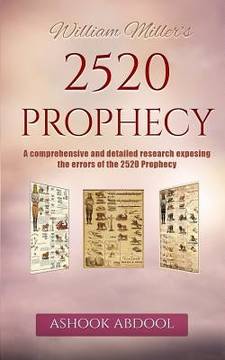 William Miller's 2520 Prophecy: A comprehensive and detailed research exposing the errors of the 2520 prophecy by Abdool, Ashook
