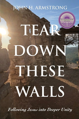 Tear Down These Walls: Following Jesus into Deeper Unity by Armstrong, John H.
