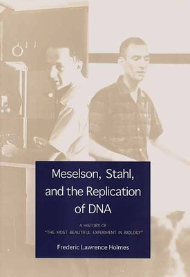 Meselson, Stahl, and the Replication of DNA: A History of The Most Beautiful Experiment in Biology by Holmes, Frederic Lawrence