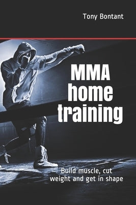MMA home training: Build muscle, cut weight and get in shape by Bontant, Tony