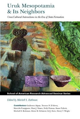 Uruk Mesopotamia and Its Neighbors: Cross-Cultural Interactions in the Era of State Formation by Rothman, Mitchell S.