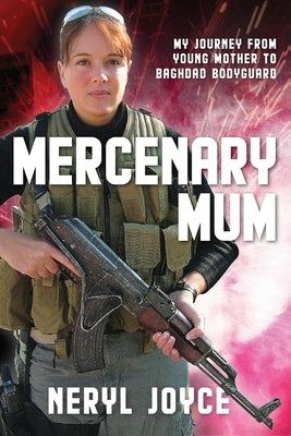 Mercenary Mum: My Journey from Young Mother to Baghdad Bodyguard by Joyce, Neryl