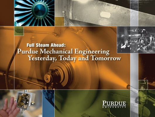 Full Steam Ahead: Purdue Mechanical Engineering Yesterday, Today and Tomorrow by Norberg, John