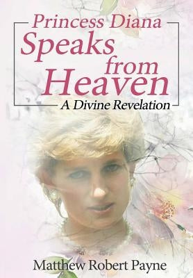 Princess Diana Speaks from Heaven: A Divine Revelation by Payne, Matthew Robert