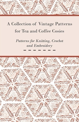 A Collection of Vintage Patterns for Tea and Coffee Cosies; Patterns for Knitting, Crochet and Embroidery by Anon