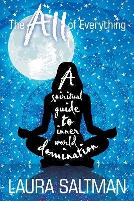 The All of Everything: A Spiritual Guide to Inner World Domination by Saltman, Laura