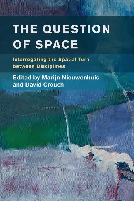 The Question of Space: Interrogating the Spatial Turn Between Disciplines by Nieuwenhuis, Marijn