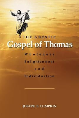 The Gnostic Gospel of Thomas: Wholeness, Enlightenment, and Individuation by Lumpkin, Joseph