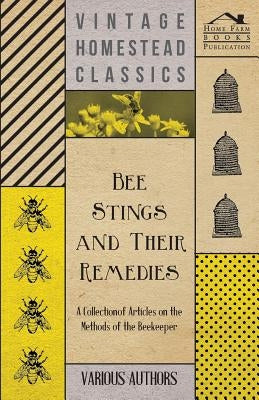 Bee Stings and Their Remedies - A Collection of Articles on the Methods of the Beekeeper by Various