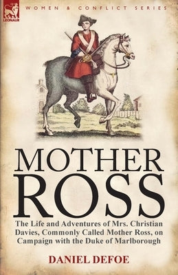 Mother Ross: The Life and Adventures of Mrs. Christian Davies, Commonly Called Mother Ross, on Campaign with the Duke of Marlboroug by Defoe, Daniel