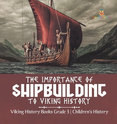 The Importance of Shipbuilding to Viking History Viking History Books Grade 3 Children's History by Baby Professor