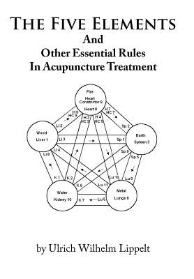 The Five Elements And Other Essential Rules In Acupuncture Treatment by Lippelt, Ulrich Wilhelm
