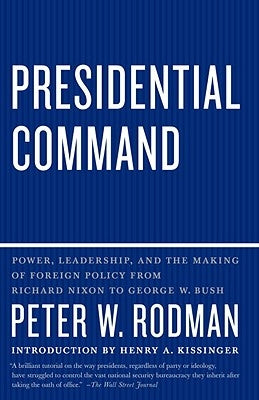 Presidential Command: Power, Leadership, and the Making of Foreign Policy from Richard Nixon to George W. Bush by Rodman, Peter W.