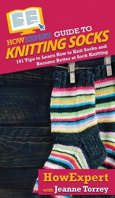 HowExpert Guide to Knitting Socks: 101 Tips to Learn How to Knit Socks and Become Better at Sock Knitting by Howexpert