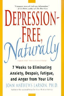 Depression-Free, Naturally: 7 Weeks to Eliminating Anxiety, Despair, Fatigue, and Anger from Your Life by Larson, Joan Mathews