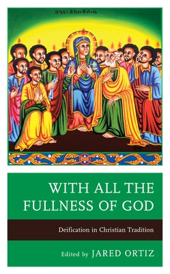 With All the Fullness of God: Deification in Christian Tradition by Ortiz, Jared