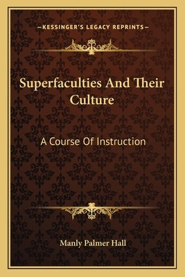 Superfaculties and Their Culture: A Course of Instruction by Hall, Manly Palmer