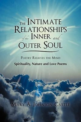 The Intimate Relationships of the Inner and Outer Soul: Spirituality, Nature and Love Poems by Johnson-Castle, Mary A.
