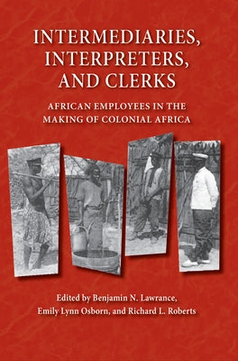 Intermediaries, Interpreters, and Clerks: African Employees in the Making of Colonial Africa by Lawrance, Benjamin N.