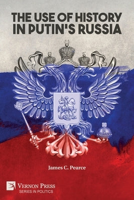 The Use of History in Putin's Russia by Pearce, James C.