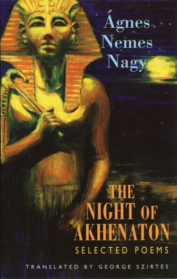 The Night of Akhenaton: Selected Poems by Nemes Nagy, Ágnes