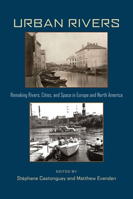 Urban Rivers: Remaking Rivers, Cities, and Space in Europe and North America by Castonguay, Stéphane