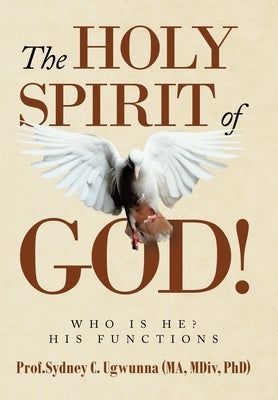 The Holy Spirit of God!: Who Is He? His Functions by Ugwunna (Ma MDIV Phd), Prof Sydney C.