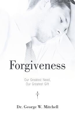 Forgiveness: Our Greatest Need, Our Greatest Gift by Mitchell, George W.