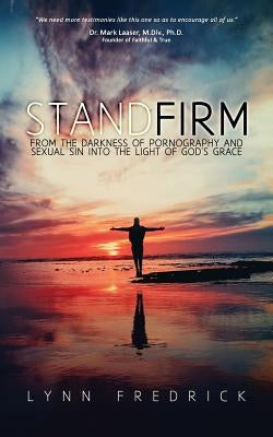 Stand Firm: From the Darkness of Pornography and Sexual Sin into the Light of God's Grace by Fredrick, Lynn