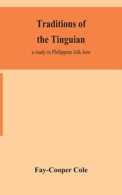 Traditions of the Tinguian: a study in Philippine folk-lore by Cole, Fay-Cooper