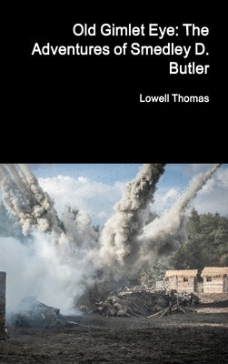 Old Gimlet Eye: The Adventures of Smedley D. Butler by Thomas, Lowell