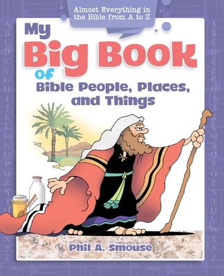 My Big Book of Bible People, Places and Things: Almost Everything in the Bible from A to Z by Smouse, Phil A.