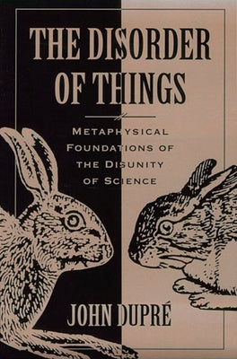 The Disorder of Things: Metaphysical Foundations of the Disunity of Science by Dupri, John