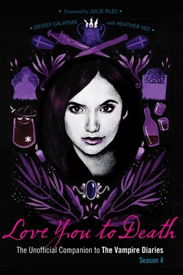 Love You to Death - Season 4: The Unofficial Companion to the Vampire Diaries by Calhoun, Crissy