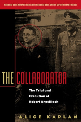 The Collaborator: The Trial and Execution of Robert Brasillach by Kaplan, Alice