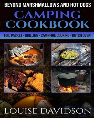 Camping Cookbook Beyond Marshmallows and Hot Dogs: Foil Packet - Grilling - Campfire Cooking - Dutch Oven by Davidson, Louise