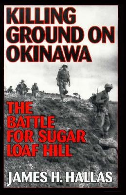 Killing Ground on Okinawa: The Battle for Sugar Loaf Hill by Hallas, James H.
