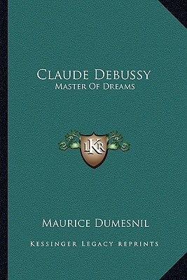 Claude Debussy: Master of Dreams by Dumesnil, Maurice