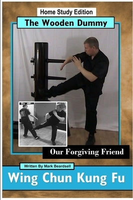 Wing Chun Kung Fu - The Wooden Dummy - Our Forgiving Friend - HSE by Beardsell, Mark